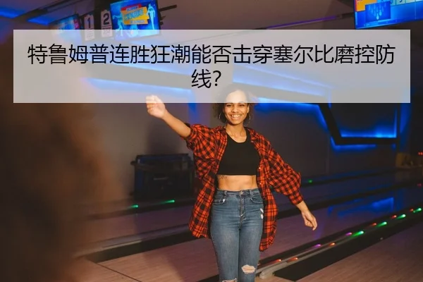 特鲁姆普连胜狂潮能否击穿塞尔比磨控防线？